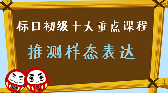 標(biāo)日初級·十大重點(diǎn)課程九推測樣態(tài)表達(dá)