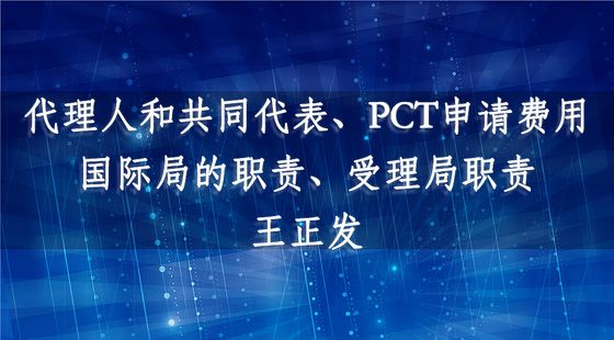 代理人和共同代表、PCT申請費(fèi)用、國際局的職責(zé)、受理局職責(zé)-王正發(fā)
