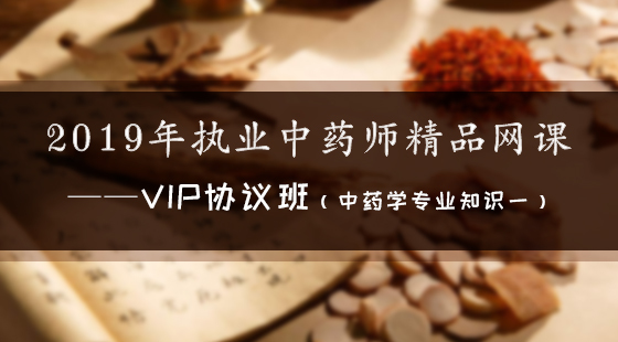2019年執(zhí)業(yè)中藥師精品網(wǎng)課--Vip協(xié)議班（中藥學(xué)專業(yè)知識一）
