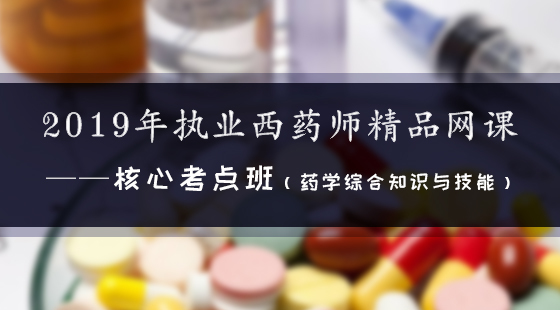 2019年執(zhí)業(yè)西藥師精品網(wǎng)課--核心考點(diǎn)班（西藥綜合）