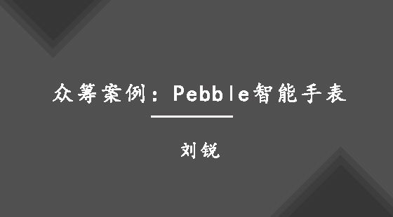眾籌案例：Pebble智能手表&nbsp;&nbsp;劉銳