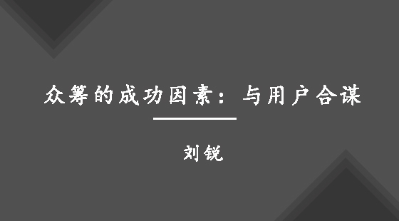 眾籌的成功因素：與用戶合謀&nbsp;&nbsp;劉銳