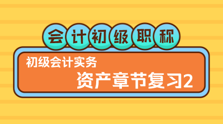 会计初级职称《初级会计实务》▎王建元老师《 资产章节复习2》