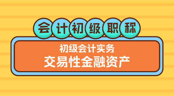 0228會(huì)計(jì)初級(jí)職稱(chēng)《初級(jí)會(huì)計(jì)實(shí)務(wù)》金蕾老師《交易性金融資產(chǎn)》