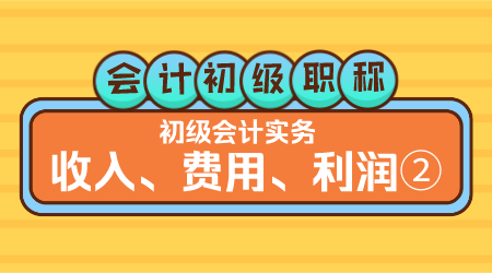 会计初级职称《初级会计实务》方继敏老师  收入、费用、利润②