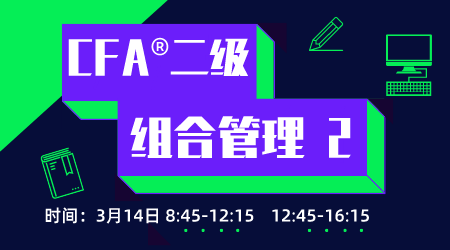 20年6月CFA&reg;二级3月14日&ldquo;组合管理&rdquo;-2