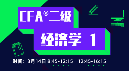 20年6月CFA&reg;二级3月21日&ldquo;经济学&rdquo;-1
