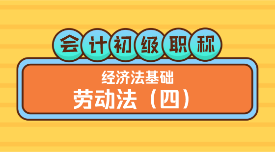 0319會計初級職稱《經(jīng)濟法基礎(chǔ)》王建元老師&nbsp;勞動法（四）