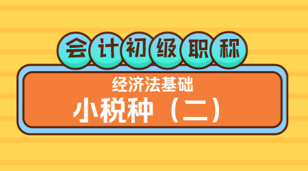 会计初级职称《经济法基础》王建元老师 小税种（二）