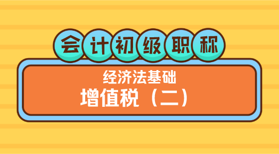 0409會(huì)計(jì)初級(jí)職稱《經(jīng)濟(jì)法基礎(chǔ)》王建元老師&nbsp;增值稅（二）