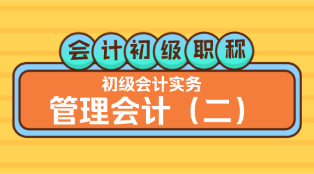 会计初级职称《初级会计实务》王建元老师 管理会计（二）