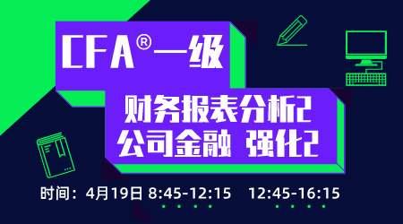 20年6月CFA&reg;一级4月19日&ldquo;财务报表分析2+公司金融 强化&rdquo;-2