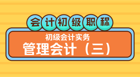 会计初级职称《初级会计实务》王建元老师 管理会计（三）